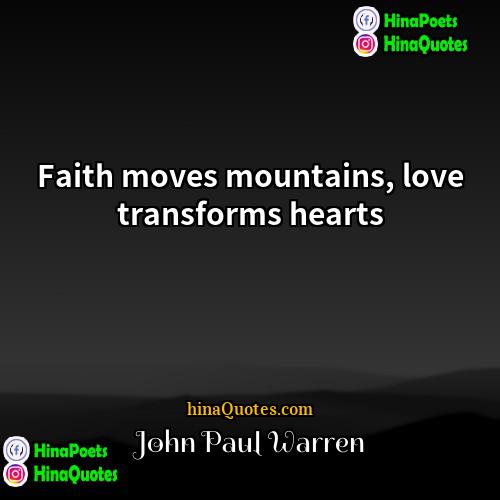 John Paul Warren Quotes | Faith moves mountains, love transforms hearts.
 